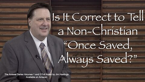 Is It Correct to Tell A Non-Christian, "Once Saved, Always Saved?" Dr Jim Hastings