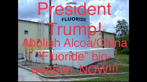 President Trump! Abolish Alcoa/China “Fluoride” bio-weapon, Now!!