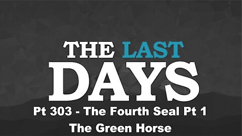 The Fourth Seal Part One - The Green Horse - The Last Days Pt 303