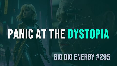 Big Dig Energy 295: Panic at the Dystopia