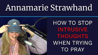 Annamarie Strawhand: How To Stop Intrusive Thoughts When Trying to Pray
