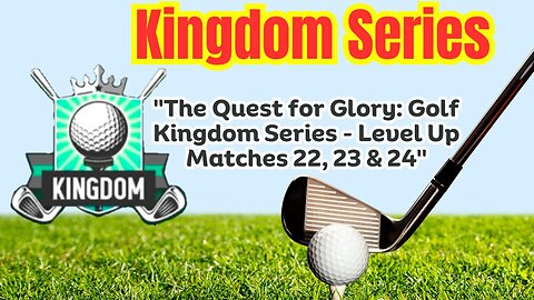 "The Quest for Glory: Golf Kingdom Series - Level Up Matches 22, 23 & 24"