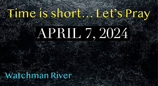 Time Is Short. Let’s Pray - April 7, 2024