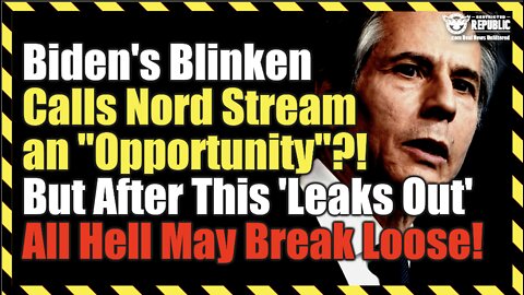 Biden’s Blinken Calls Nord Stream “Opportunity”? But After This ‘Leaks Out’ All Hell May Break Loose