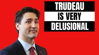 Justin Trudeau is Delusional, He Believes This!