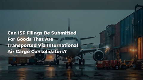 Mastering ISF Filings: Navigating International Air Cargo Consolidators