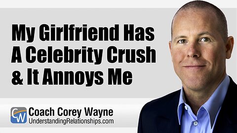 My Girlfriend Has A Celebrity Crush & It Annoys Me