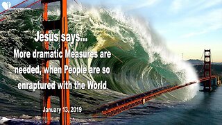 January 13, 2019 🇺🇸 JESUS SAYS... More dramatic Measures are needed, if People so love the World