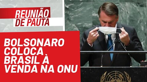 Bolsonaro coloca Brasil à venda na ONU - Reunião de Pauta nº 795 - 22/09/21