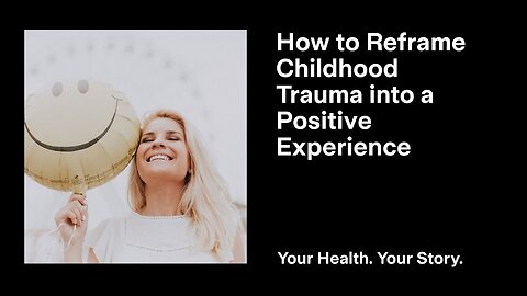 How to Reframe Childhood Trauma into a Positive Experience