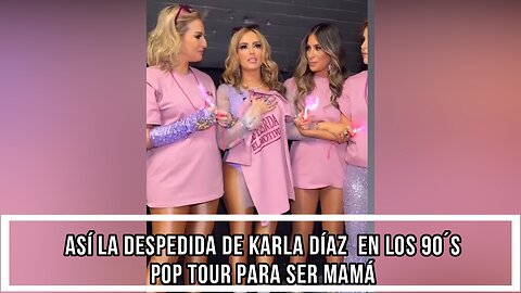 LA DESPEDIDA DE KARLA DÍAZ EN LOS 90´S POP TOUR PARA SER MAMÁ