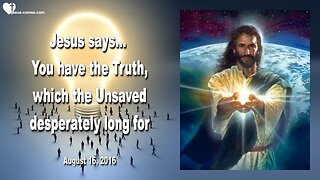 Aug 16, 2016 ❤️ Jesus says... You have the Truth, which the Unsaved desperately long for