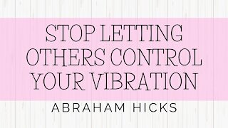 Abraham Hicks . Stop Letting Others Control Your Vibration