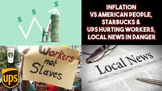 Inflation VS American People, Starbucks & UPS Hurting Workers, Local News In Danger