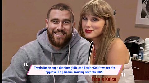 Travis Kelce Says That Her Girlfriend Taylor Swift Wants His Approval To Perform Grammy Awards