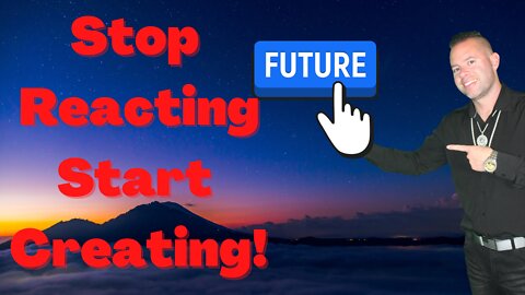 Stop Reacting & Start Creating!