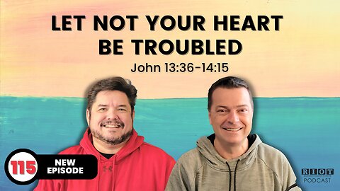 Let not your heart be troubled (John 13:36-14-15) | RIOT Podcast Ep 115 | Christian Podcast
