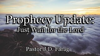 Prophecy Update: Just Wait for The Lord
