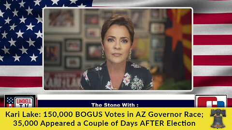 Kari Lake: 150,000 BOGUS Votes in AZ Governor Race; 35,000 Appeared a Couple of Days AFTER Election