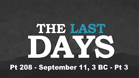 September 11, 3 BC - Pt 3 - The Last Days Pt 208