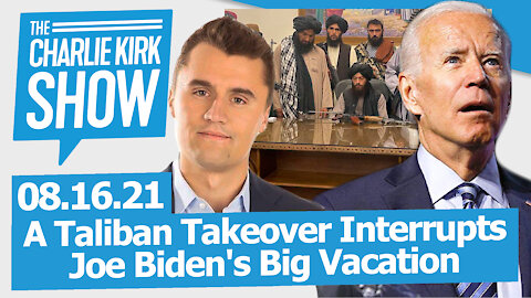 A Taliban Takeover Interrupts Joe Biden's Big Vacation | The Charlie Kirk Show LIVE 08.16.21