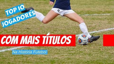 10 JOGADORES COM MAIS TÍTULOS NA HISTÓRIA DO FUTEBOL