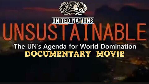 'Unsustainable' MOVIE "The 'UN’s Agenda For Total World Domination By 2030'' Documentary
