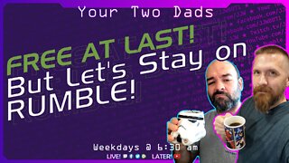 FREE AT LAST! But Let's Stay On RUMBLE! | Your Two Dads 10.7.22
