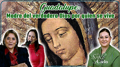 Guadalupe: madre del verdadero Dios por quien se vive - Un Soplo del Cielo