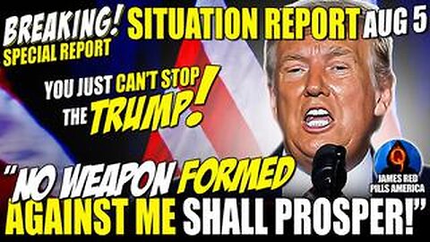 SITUATION UPDATE 8/5: "NO WEAPON FORMED AGAINST ME SHALL PROSPER!" YOU JUST CAN'T STOP TRUMP! BOOM!