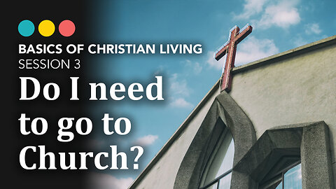 Do I need to go to Church? Is Church necessary? Basics of Christian Living 3/9