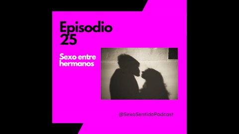EPISODIO 25 | Sexo Sentido - Relaciones sexuales entre hermanos #Sexualidad #Podcast