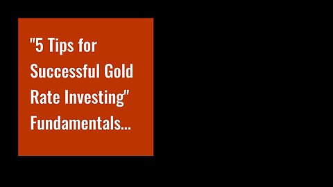 "5 Tips for Successful Gold Rate Investing" Fundamentals Explained