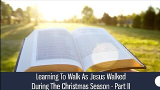 Learning To Walk As Jesus Walked During The Christmas Season - Part II