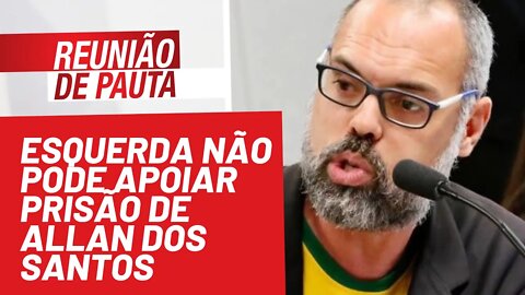 Esquerda não pode apoiar prisão de Allan dos Santos - Reunião de Pauta nº 818 - 22/10/21