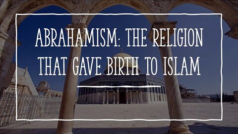 Abrahamism: the religion that gave birth to Islam
