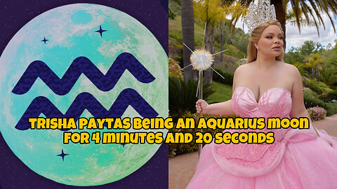 Trisha Paytas being an aquarius moon for 4 minutes and 20 seconds