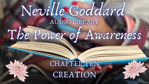 NEVILLE GODDARD THE POWER OF AWARENESS CH 10 CREATION