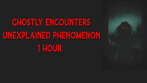 Ghostly Encounters & Unexplained Phenomena - 1 Hour