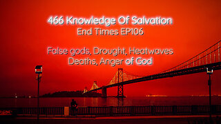 466 Knowledge Of Salvation - End Times EP106 - False gods, Drought, Heatwaves, Deaths, Anger of God