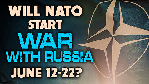 Will NATO Start War with Russia June 12-22? - 05/31/2023