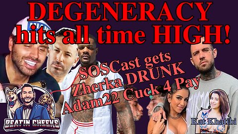 DEGENERACY hits all time HIGH! SOSCast gets Zherka Drunk, Adam22 Cuck4Pay @BeatinCheeks @Katkhatibi