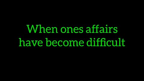 15. When ones affairs have become difficult