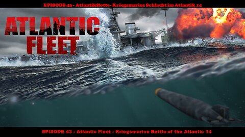 EPISODE 43 - Atlantic Fleet - Kriegsmarine Battle of the Atlantic 14