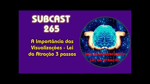 SUBCAST 265 - A Importância das Visualizações - Lei da Atração 3 passos