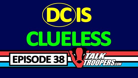 Talk Troopers Episode 38 DC Comics is Completely Useless
