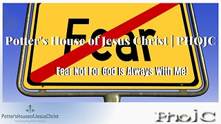The Potter's House of Jesus Christ : "Fear Not For God Is Always With Me!"