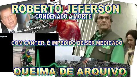 ROBERTO JEFERSON CONDENADO A MORTE , COM CÂNCER É IMPEDIDO DE SER MEDICADO, QUEIMA DE ARQUIVO.