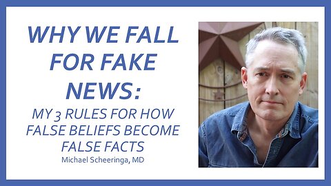 Why We Fall for Fake News: My 3 Rules for How False Beliefs Become False Facts