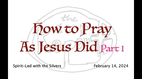 How to Pray As Jesus Did - Spirit-Led with the Silvers (Feb 14)